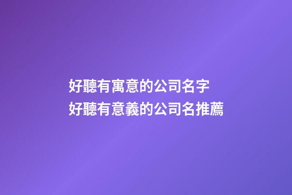 好聽有寓意的公司名字 好聽有意義的公司名推薦-第1張-公司起名-玄機(jī)派